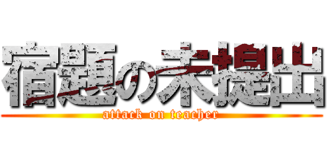 宿題の未提出 (attack on teacher)