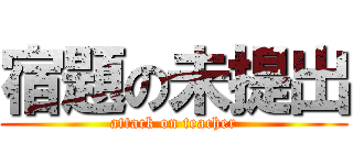 宿題の未提出 (attack on teacher)