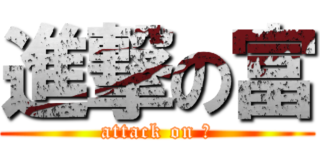 進撃の富 (attack on 富)