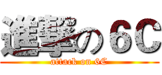 進撃の６Ｃ (attack on 6C)