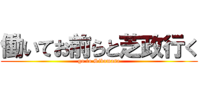 働いてお前らと芝政行く (go to Sibamasa)