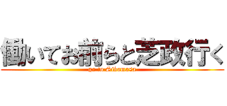 働いてお前らと芝政行く (go to Sibamasa)