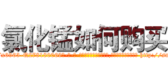 氯化锰如何购买 (氯化锰如何购买【电-186x2687x6963-Q278180069元-吉-药-业】我们做的是长期生意,靠的是老客户长期支持 http://sngk.net/XQuNcW
)