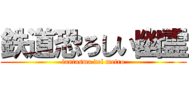 鉄道恐ろしい幽霊 (fantasma del metro)