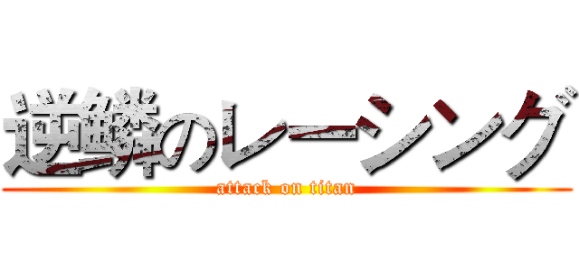 逆鳞のレーシング (attack on titan)