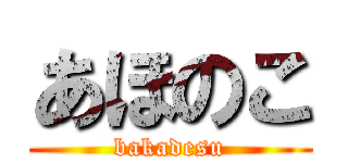 あほのこ (bakadesu)
