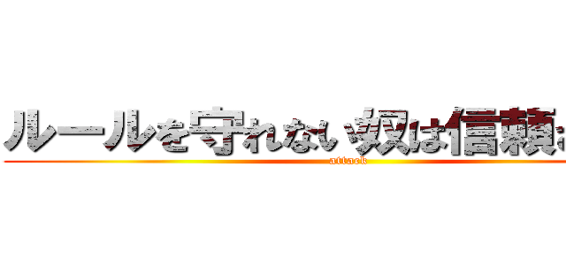 ルールを守れない奴は信頼されない (attack )
