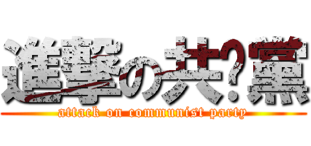 進撃の共產黨 (attack on communist party)
