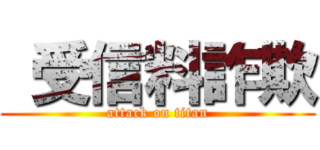  受信料詐欺 (attack on titan)