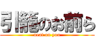 引籠のお前ら (neat on you)