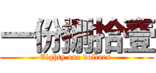 一份捌拾壹 (Eighty one dollars )