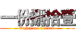 一份捌拾壹 (Eighty one dollars )