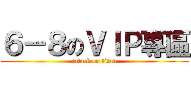 ６－８のＶＩＰ專區 (attack on titan)