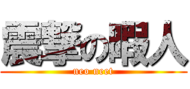 震撃の暇人 (neo neet)