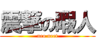震撃の暇人 (neo neet)
