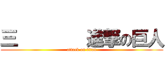 三        進撃の巨人 (attack on titan)