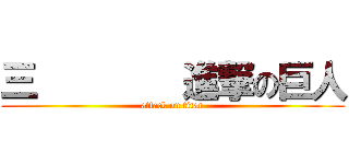 三        進撃の巨人 (attack on titan)