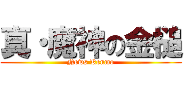 真・魔神の金槌 (News Kenmo)