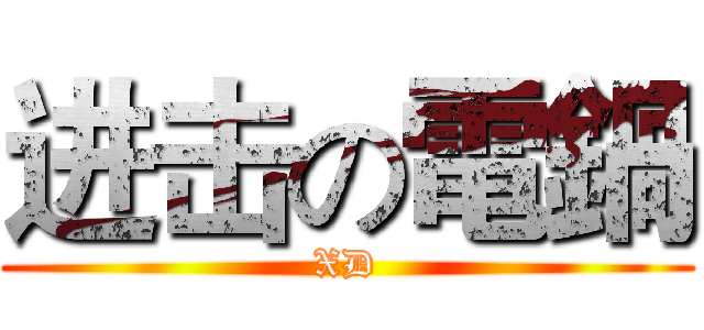 进击の電鍋 (XD)