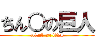 ちん○の巨人 (attack on titan)