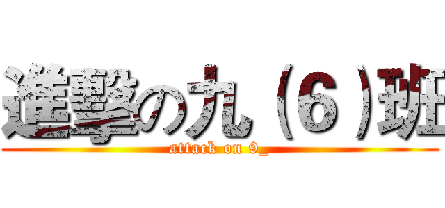 進擊の九（６）班 (attack on 9_)