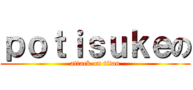 ｐｏｔｉｓｕｋｅの (attack on titan)