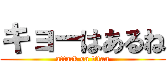 キョーはあるね (attack on titan)