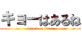 キョーはあるね (attack on titan)