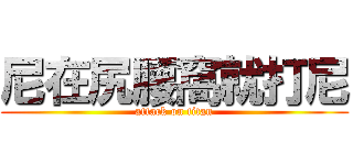 尼在尻腰窩就打尼 (attack on titan)