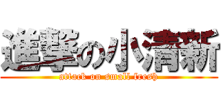進撃の小清新 (attack on small fresh)