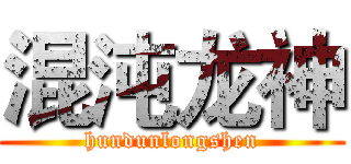 混沌龙神 (hundunlongshen)