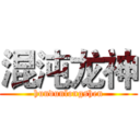 混沌龙神 (hundunlongshen)