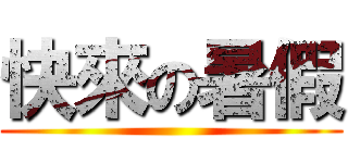 快來の暑假 ()