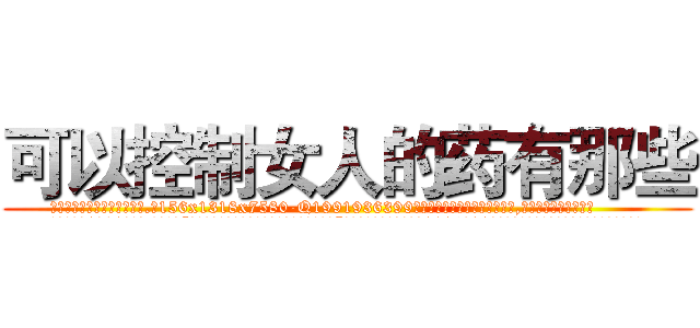 可以控制女人的药有那些 (可以控制女人的药有那些【电.话156x1318x7580-Q1991936399鑫宏药业】我们做的是长期生意,靠的是老客户长期支持
参考消息网2月20日报道 韩媒称，“剩女多、离婚率高的城市，房价一定会上涨。”这是中国经济学家金岩石2016年12月参加在上海举行的房地产相关论坛时说的话。
)