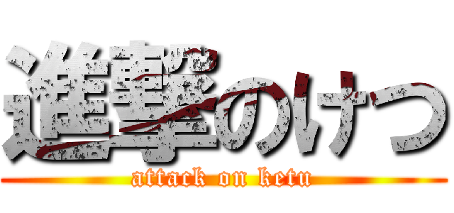 進撃のけつ (attack on ketu)