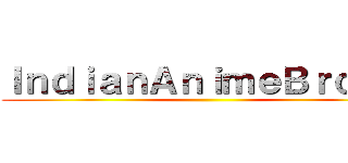 ＩｎｄｉａｎＡｎｉｍｅＢｒｏｓ． ()