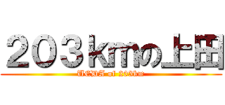 ２０３ｋｍの上田 (UEDA of 203km)