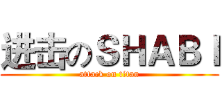 进击のＳＨＡＢＩ (attack on titan)