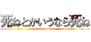 死ねとかいうなら死ね (attack on titan)