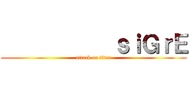            ｓｉＧｒＥ (attack on titan)
