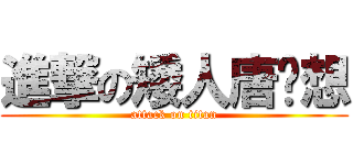 進撃の矮人唐韌想 (attack on titan)