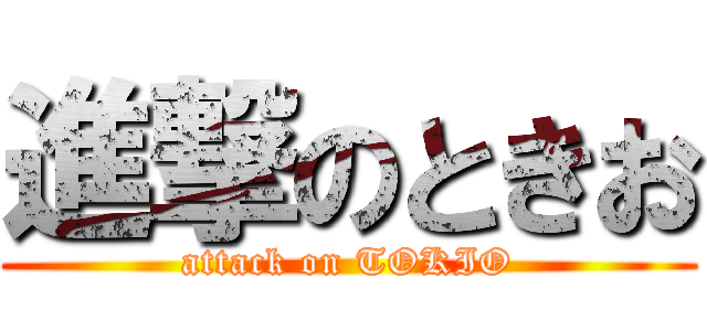 進撃のときお (attack on TOKIO)