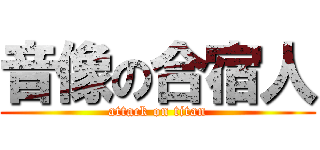 音像の合宿人 (attack on titan)