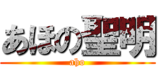 あほの聖明 (aho)