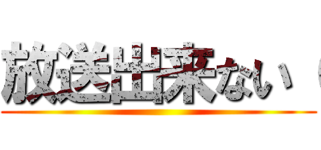 放送出来ない（ ()
