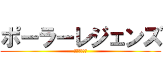 ポーラーレジェンズ (かえん・・・)