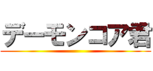 デーモンコア君 ()