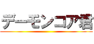 デーモンコア君 ()