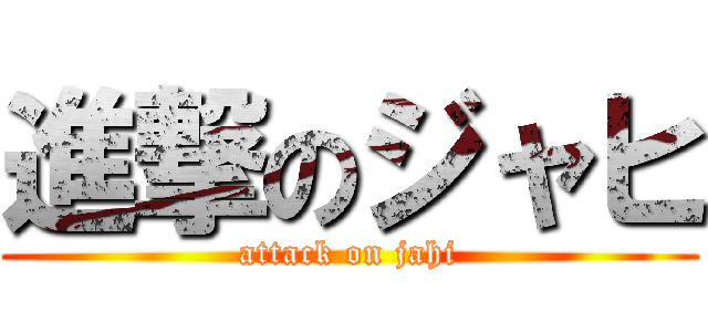 進撃のジャヒ (attack on jahi)