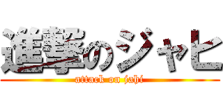 進撃のジャヒ (attack on jahi)